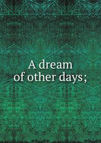 A dream of other days;