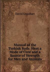 Manual of the Turkish Bath: Heat a Mode of Cure and a Source of Strength for Men and Animals