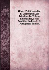 Obras. Publicadas Por El Licenciado Luis Tribaldos De Toledo. Emendadas, I Mui Anadidas En Esta 2. Ed (Portuguese Edition)