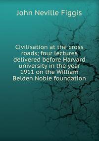 Civilisation at the cross roads; four lectures delivered before Harvard university in the year 1911 on the William Belden Noble foundation