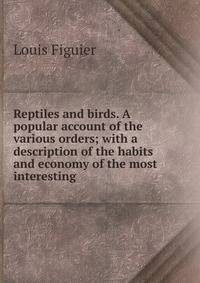 Reptiles and birds. A popular account of the various orders; with a description of the habits and economy of the most interesting