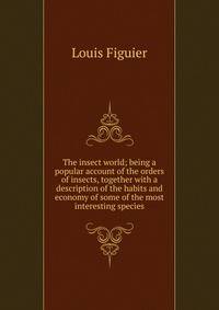 The insect world; being a popular account of the orders of insects, together with a description of the habits and economy of some of the most interesting species