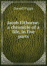 Jacob Elthorne: a chronicle of a life, in five parts