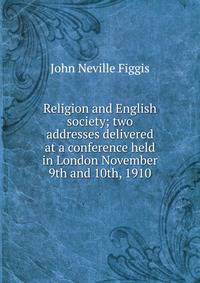 Religion and English society; two addresses delivered at a conference held in London November 9th and 10th, 1910