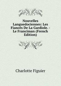 Nouvelles Languedociennes: Les Fiances De La Gardiole. - Le Franciman (French Edition)
