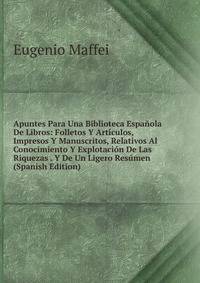 Apuntes Para Una Biblioteca Espanola De Libros: Folletos Y Articulos, Impresos Y Manuscritos, Relativos Al Conocimiento Y Explotacion De Las Riquezas . Y De Un Ligero Resumen (Spanish Edition)