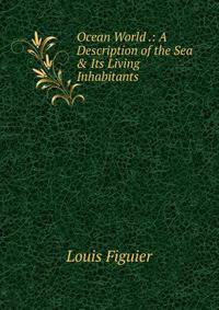 Ocean World .: A Description of the Sea &amp; Its Living Inhabitants