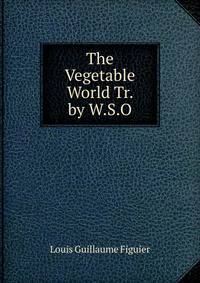 The Vegetable World Tr. by W.S.O