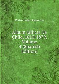 Album Militar De Chile, 1810-1879, Volume 4 (Spanish Edition)