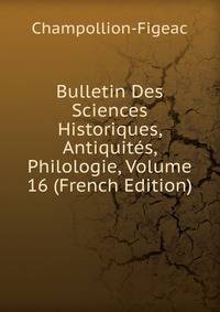 Bulletin Des Sciences Historiques, Antiquites, Philologie, Volume 16 (French Edition)