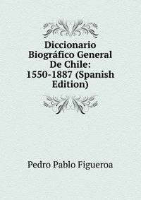 Diccionario Biografico General De Chile: 1550-1887 (Spanish Edition)