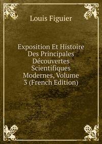 Exposition Et Histoire Des Principales Decouvertes Scientifiques Modernes, Volume 3 (French Edition)
