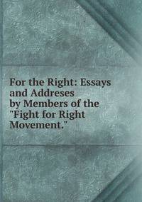 For the Right: Essays and Addreses by Members of the "Fight for Right Movement."