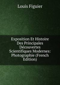 Exposition Et Histoire Des Principales Decouvertes Scientifiques Modernes: Photographie (French Edition)