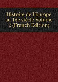 Histoire de l'Europe au 16e si?cle Volume 2 (French Edition)