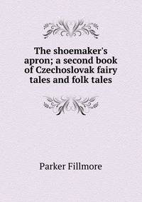 The shoemaker's apron; a second book of Czechoslovak fairy tales and folk tales