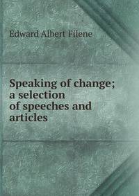 Speaking of change; a selection of speeches and articles