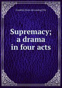 Supremacy; a drama in four acts