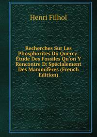 Recherches Sur Les Phosphorites Du Quercy: ?tude Des Fossiles Qu'on Y Rencontre Et Sp?cialement Des Mammif?res (French Edition)
