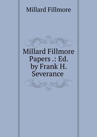 Millard Fillmore Papers .: Ed. by Frank H. Severance .