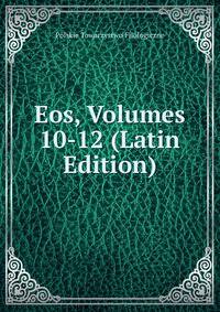 Eos, Volumes 10-12 (Latin Edition)