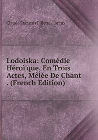 Lodoiska: Com?die H?ro?'que, En Trois Actes, M?l?e De Chant . (French Edition)