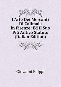 L'Arte Dei Mercanti Di Calimala in Firenze: Ed Il Suo Pi? Antico Statuto (Italian Edition)