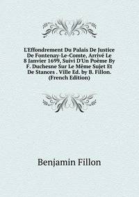 L'Effondrement Du Palais De Justice De Fontenay-Le-Comte, Arriv? Le 8 Janvier 1699, Suivi D'Un Po?me By F. Duchesne Sur Le M?me Sujet Et De Stances . Ville Ed. by B. Fillon. (French Edition)