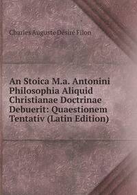 An Stoica M.a. Antonini Philosophia Aliquid Christianae Doctrinae Debuerit: Quaestionem Tentativ (Latin Edition)