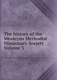 The history of the Wesleyan Methodist Missionary Society Volume 3
