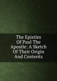The Epistles Of Paul The Apostle: A Sketch Of Their Origin And Contents