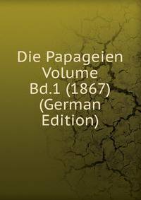 Die Papageien Volume Bd.1 (1867) (German Edition)