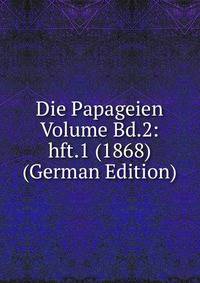 Die Papageien Volume Bd.2: hft.1 (1868) (German Edition)