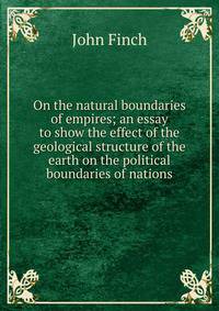 On the natural boundaries of empires; an essay to show the effect of the geological structure of the earth on the political boundaries of nations