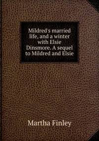 Mildred's married life, and a winter with Elsie Dinsmore. A sequel to Mildred and Elsie