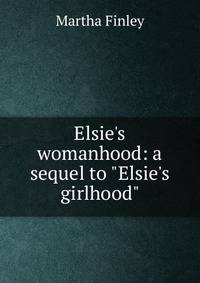 Elsie's womanhood: a sequel to "Elsie's girlhood"