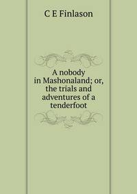 A nobody in Mashonaland; or, the trials and adventures of a tenderfoot