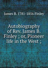 Autobiography of Rev. James B. Finley ; or, Pioneer life in the West ;