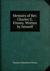 Memoirs of Rev. Charles G. Finney. Written by himself