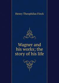 Wagner and his works; the story of his life
