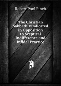 The Christian Sabbath Vindicated in Opposition to Sceptical Indifference and Infidel Practice