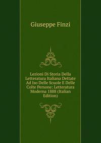 Lezioni Di Storia Della Letteratura Italiana Dettate Ad Iso Delle Scuole E Delle Colte Persone: Letteratura Moderna 1888 (Italian Edition)