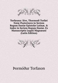 Torf?ana: Sive, Thormodi Torf?i Not? Posteriores in Seriem Regum Dani? Epistol? Latin?, &amp; Index in Seriem Regum Dani?. Ex Manuscriptis Legati Magn?ani (Latin Edition)