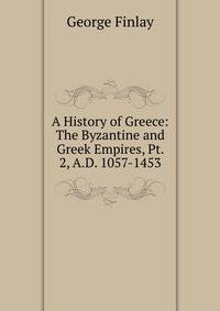 A History of Greece: The Byzantine and Greek Empires, Pt. 2, A.D. 1057-1453