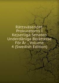 Rattsvasendet: Prokuratorns I Kejserliga Senaten Underdaniga Berattelse For Ar ., Volume 4 (Swedish Edition)