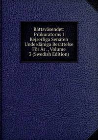 Rattsvasendet: Prokuratorns I Kejserliga Senaten Underdaniga Berattelse For Ar ., Volume 3 (Swedish Edition)