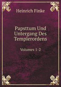 Papsttum Und Untergang Des Templerordens. Volumes 1-2