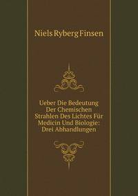 Ueber Die Bedeutung Der Chemischen Strahlen Des Lichtes Fur Medicin Und Biologie: Drei Abhandlungen