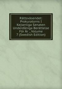 Rattsvasendet: Prokuratorns I Kejserliga Senaten Underdaniga Berattelse For Ar ., Volume 7 (Swedish Edition)