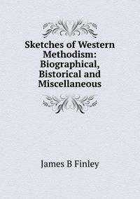Sketches of Western Methodism: Biographical, Bistorical and Miscellaneous